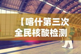 【喀什第三次全民核酸检测,喀什第三次全民核酸检测通知】
