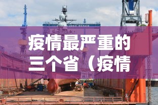 疫情最严重的三个省(疫情最严重的三个省2021) 疫情最严重的三个省(疫情最严重的三个省2021)