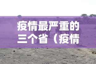 疫情最严重的三个省（疫情最严重的三个省2021）
