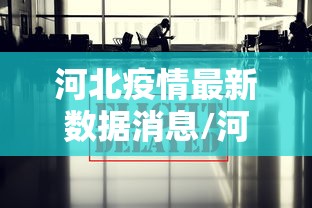 河北疫情最新数据消息/河北疫情最新消息行动轨迹