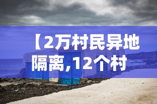 【2万村民异地隔离,12个村庄逾2万人异地集中隔离观察】
