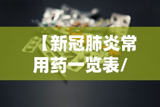 【新冠肺炎常用药一览表/新冠肺炎药品常用药】