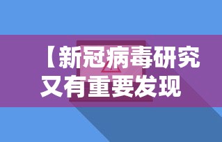 【新冠病毒研究又有重要发现/新型冠状病毒最新研究发现】