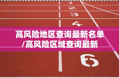 高风险地区查询最新名单/高风险区域查询最新