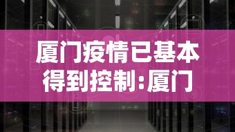 厦门疫情已基本得到控制:厦门疫情已基本得到控制了吗 厦门疫情已基本得到控制:厦门疫情已基本得到控制了吗