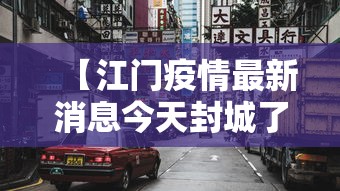 【江门疫情最新消息今天封城了/江门疫情最新通报公告】 【江门疫情最新消息今天封城了/江门疫情最新通报公告】