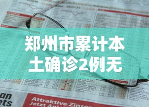 郑州市累计本土确诊2例无症状9例/郑州市累计本土确诊2例无症状9例病例