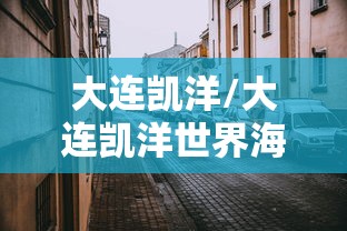 大连凯洋/大连凯洋世界海鲜股份有限公司