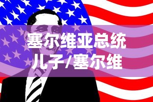 塞尔维亚总统儿子/塞尔维亚总统儿子个子高