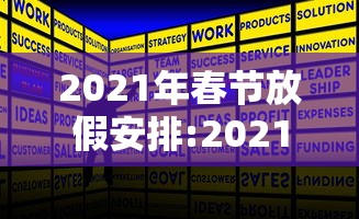 2021年春节放假安排:2021年 春节放假 2021年春节放假安排:2021年 春节放假