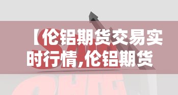 【伦铝期货交易实时行情,伦铝期货交易实时行情查询】