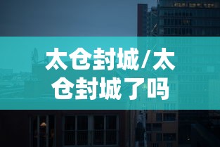 太仓封城/太仓封城了吗 太仓封城/太仓封城了吗