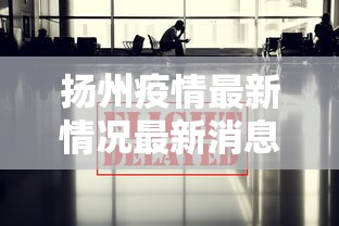 扬州疫情最新情况最新消息今天:扬州疫情最新情况最新消息今天新增