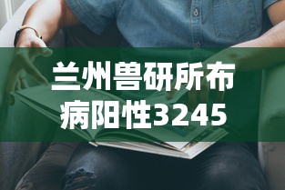 兰州兽研所布病阳性3245人:兰州兽研所布病是什么病
