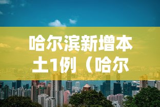 哈尔滨新增本土1例（哈尔滨新增本土病例详情）