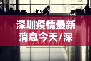 深圳疫情最新消息今天/深圳疫情疫情最新消息 深圳疫情最新消息今天/深圳疫情疫情最新消息