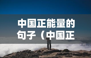 中国正能量的句子(中国正能量100篇) 中国正能量的句子(中国正能量100篇)