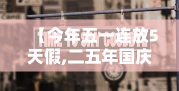 【今年五一连放5天假,二五年国庆节放几天假啊】