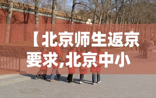 【北京师生返京要求,北京中小学师生返京】
