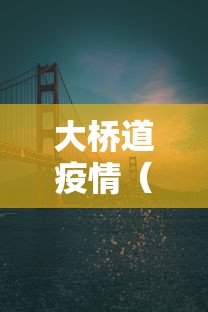 大桥道疫情(大桥道生产其他东西有疫情吗) 大桥道疫情(大桥道生产其他东西有疫情吗)
