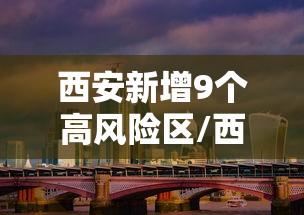 西安新增9个高风险区/西安新增9个高风险区是哪里 西安新增9个高风险区/西安新增9个高风险区是哪里