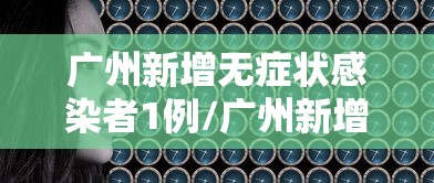 广州新增无症状感染者1例/广州新增1例无症状感染者最新