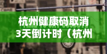 杭州健康码取消3天倒计时(杭州健康码提醒) 杭州健康码取消3天倒计时(杭州健康码提醒)