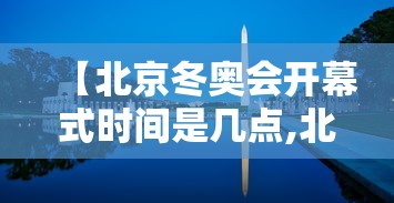 【北京冬奥会开幕式时间是几点,北京冬奥会开幕式时间是几点到几点】 【北京冬奥会开幕式时间是几点,北京冬奥会开幕式时间是几点到几点】