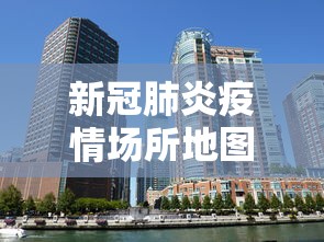 新冠肺炎疫情场所地图（新冠疫情地区地图）