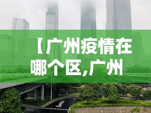【广州疫情在哪个区,广州疫情地区在哪】 【广州疫情在哪个区,广州疫情地区在哪】