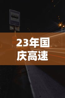 23年国庆高速免费时间/21年国庆高速免费几天 23年国庆高速免费时间/21年国庆高速免费几天