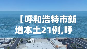 【呼和浩特市新增本土21例,呼和浩特市新增病例】