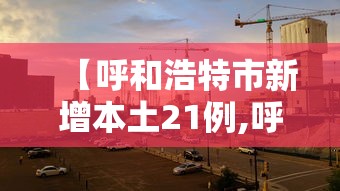 【呼和浩特市新增本土21例,呼和浩特市新增病例】 【呼和浩特市新增本土21例,呼和浩特市新增病例】