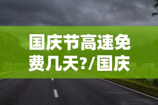 国庆节高速免费几天?/国庆节高速免费几天?天气预报 国庆节高速免费几天?/国庆节高速免费几天?天气预报