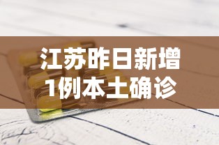 江苏昨日新增1例本土确诊（江苏昨曰新增）
