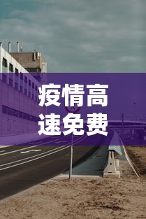 疫情高速免费到几号（疫情高速免费到几号截止）