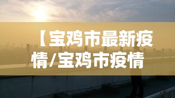 【宝鸡市最新疫情/宝鸡市疫情情况】 【宝鸡市最新疫情/宝鸡市疫情情况】