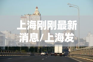 上海刚刚最新消息/上海发布最新通报