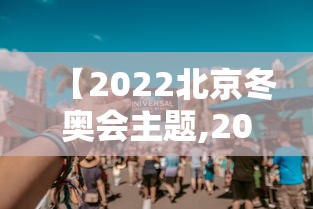 【2022北京冬奥会主题,2021北京冬奥会主题】
