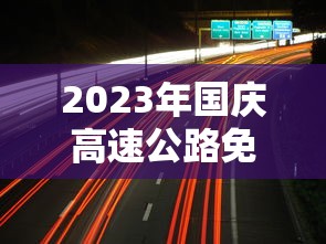 2023年国庆高速公路免费时间表/2022国庆节高速公路免费几天 2023年国庆高速公路免费时间表/2022国庆节高速公路免费几天