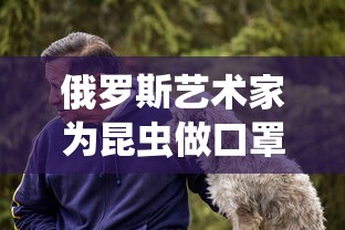 俄罗斯艺术家为昆虫做口罩/俄罗斯的昆虫