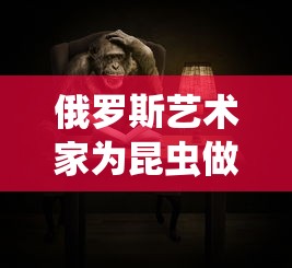 俄罗斯艺术家为昆虫做口罩/俄罗斯的昆虫 俄罗斯艺术家为昆虫做口罩/俄罗斯的昆虫