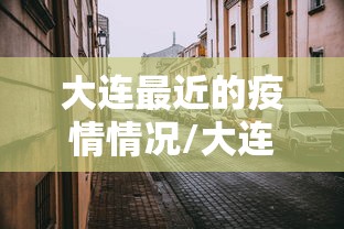 大连最近的疫情情况/大连最近的疫情情况怎么样