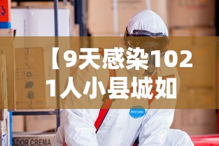 【9天感染1021人小县城如何防疫?,9天感染1021人小县城如何防疫措施】 【9天感染1021人小县城如何防疫?,9天感染1021人小县城如何防疫措施】