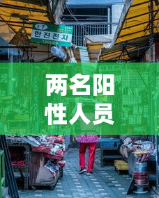 两名阳性人员曾到北京新发地/北京106例患者全部与新发地有关