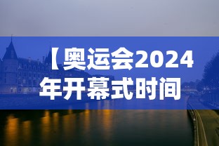 【奥运会2024年开幕式时间/2024奥运会几月份开始】 【奥运会2024年开幕式时间/2024奥运会几月份开始】