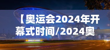 【奥运会2024年开幕式时间/2024奥运会几月份开始】