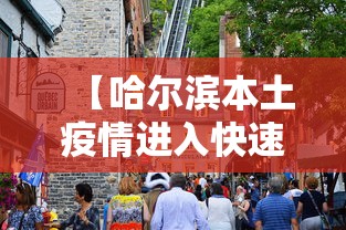 【哈尔滨本土疫情进入快速上升期/哈尔滨疫情还在上升】