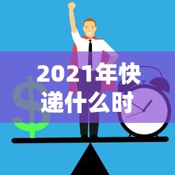 2021年快递什么时候停运/2021年快递何时停运 2021年快递什么时候停运/2021年快递何时停运