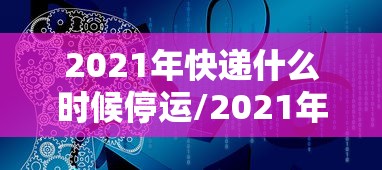 2021年快递什么时候停运/2021年快递何时停运